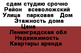 сдам студию срочно › Район ­ всеволожский › Улица ­ парковая › Дом ­ 8 › Этажность дома ­ 4 › Цена ­ 16 000 - Ленинградская обл. Недвижимость » Квартиры аренда   